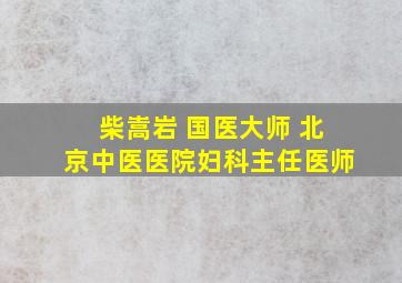 柴嵩岩 国医大师 北京中医医院妇科主任医师